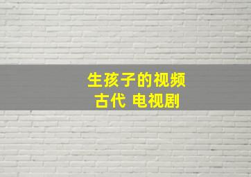 生孩子的视频 古代 电视剧